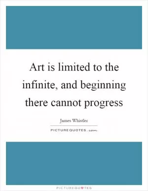 Art is limited to the infinite, and beginning there cannot progress Picture Quote #1