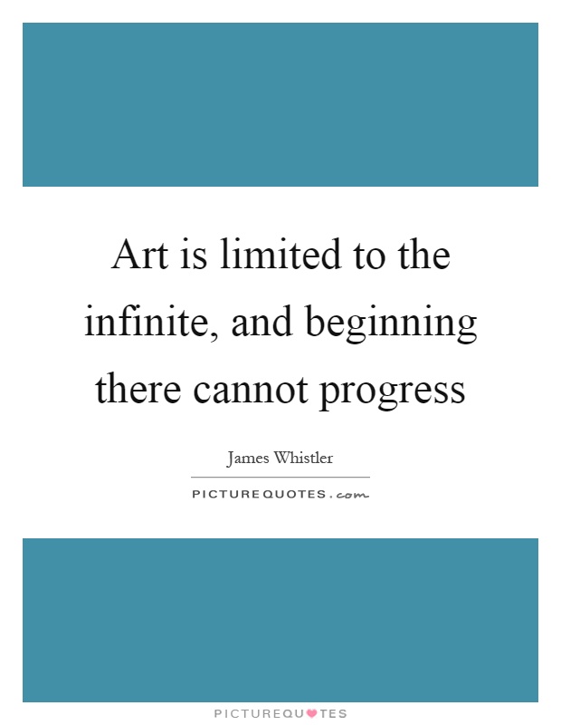 Art is limited to the infinite, and beginning there cannot progress Picture Quote #1