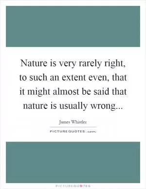 Nature is very rarely right, to such an extent even, that it might almost be said that nature is usually wrong Picture Quote #1