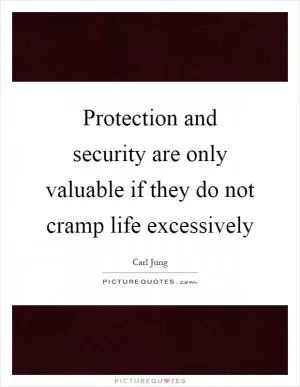 Protection and security are only valuable if they do not cramp life excessively Picture Quote #1