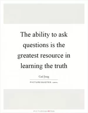 The ability to ask questions is the greatest resource in learning the truth Picture Quote #1