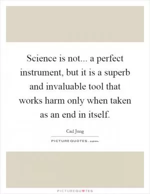 Science is not... a perfect instrument, but it is a superb and invaluable tool that works harm only when taken as an end in itself Picture Quote #1