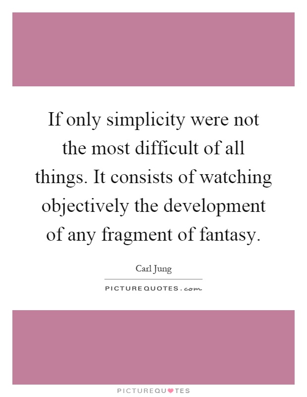 If only simplicity were not the most difficult of all things. It consists of watching objectively the development of any fragment of fantasy Picture Quote #1