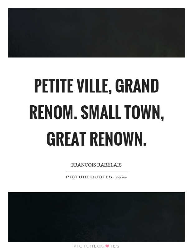Petite ville, grand renom. Small town, great renown Picture Quote #1