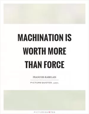 Machination is worth more than force Picture Quote #1