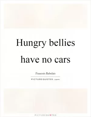 Hungry bellies have no cars Picture Quote #1