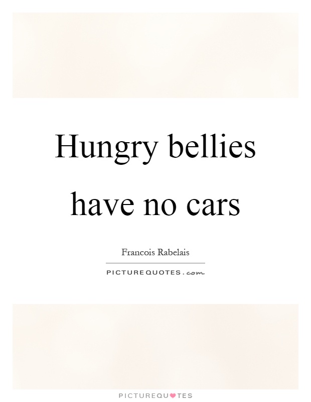 Hungry bellies have no cars Picture Quote #1