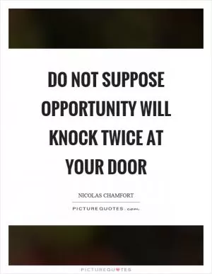 Do not suppose opportunity will knock twice at your door Picture Quote #1