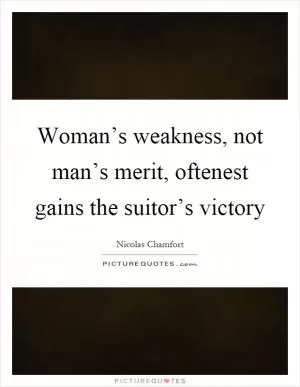 Woman’s weakness, not man’s merit, oftenest gains the suitor’s victory Picture Quote #1