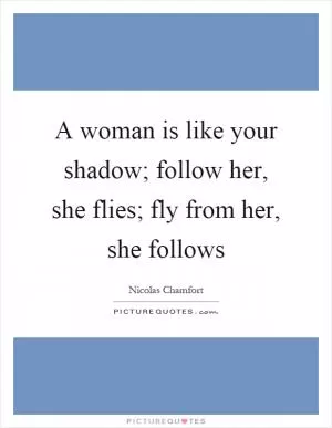 A woman is like your shadow; follow her, she flies; fly from her, she follows Picture Quote #1