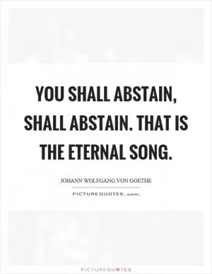 You shall abstain, shall abstain. That is the eternal song Picture Quote #1