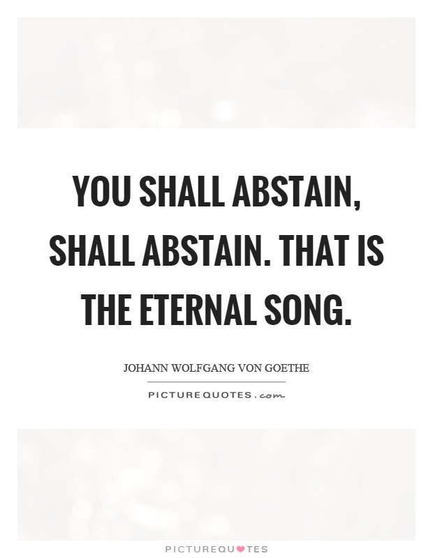You shall abstain, shall abstain. That is the eternal song Picture Quote #1