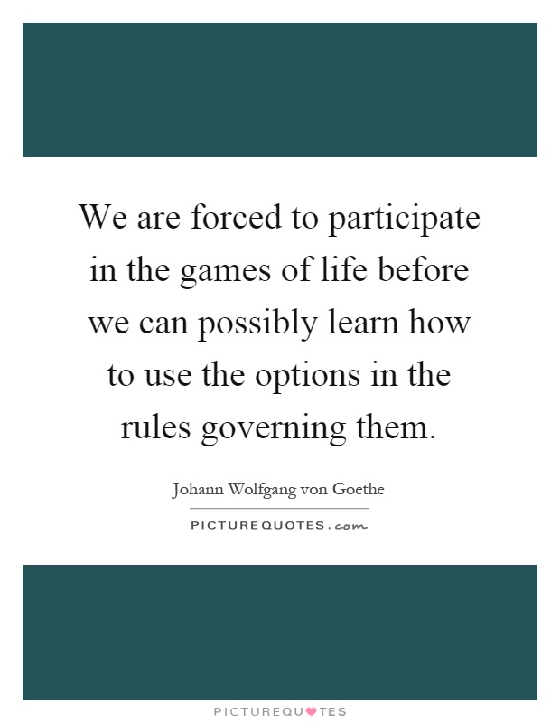 We are forced to participate in the games of life before we can possibly learn how to use the options in the rules governing them Picture Quote #1