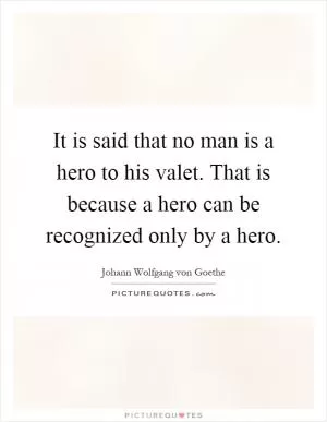 It is said that no man is a hero to his valet. That is because a hero can be recognized only by a hero Picture Quote #1