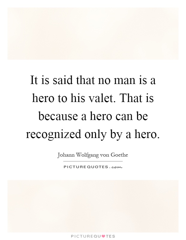It is said that no man is a hero to his valet. That is because a hero can be recognized only by a hero Picture Quote #1