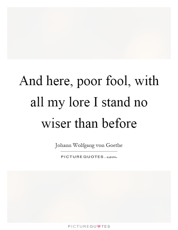And here, poor fool, with all my lore I stand no wiser than before Picture Quote #1