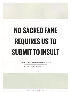 No sacred fane requires us to submit to insult Picture Quote #1