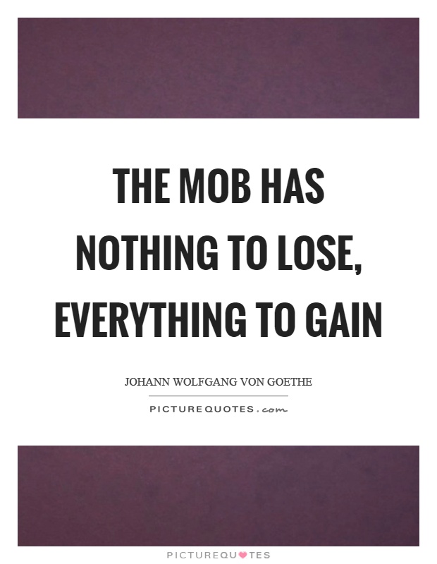 The mob has nothing to lose, everything to gain Picture Quote #1