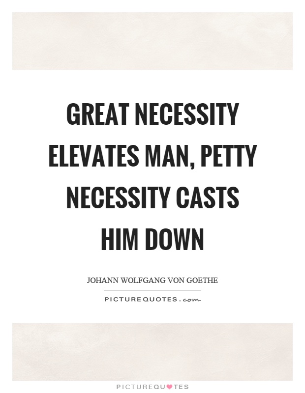 Great necessity elevates man, petty necessity casts him down Picture Quote #1