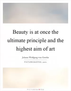 Beauty is at once the ultimate principle and the highest aim of art Picture Quote #1