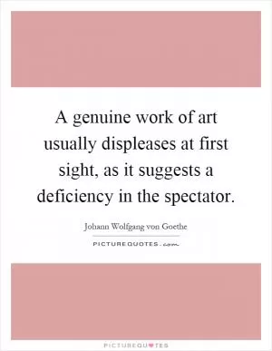 A genuine work of art usually displeases at first sight, as it suggests a deficiency in the spectator Picture Quote #1