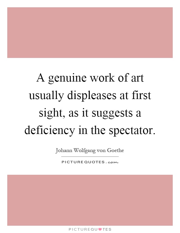 A genuine work of art usually displeases at first sight, as it suggests a deficiency in the spectator Picture Quote #1