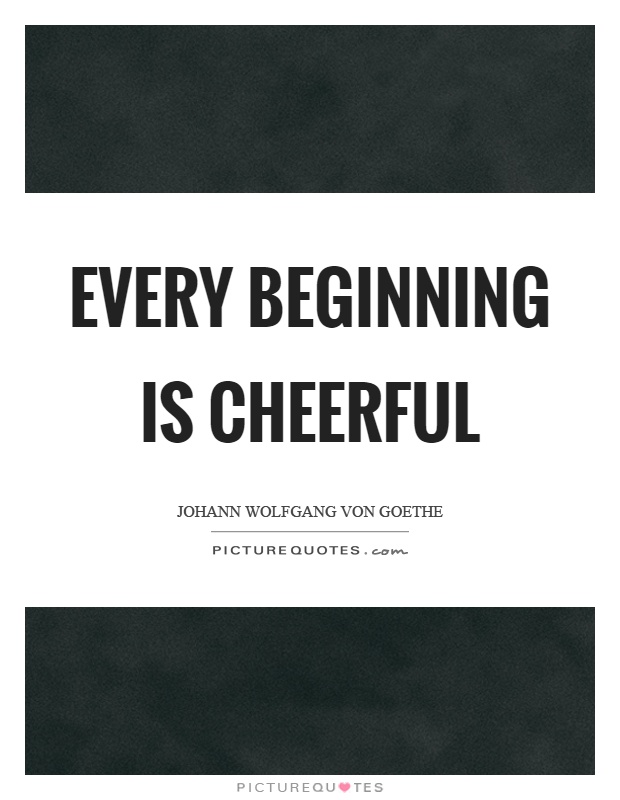Every beginning is cheerful Picture Quote #1