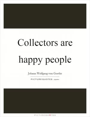Collectors are happy people Picture Quote #1