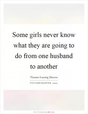 Some girls never know what they are going to do from one husband to another Picture Quote #1