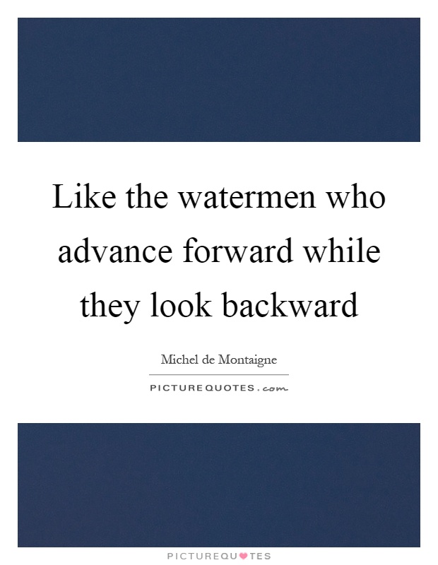 Like the watermen who advance forward while they look backward Picture Quote #1