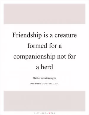 Friendship is a creature formed for a companionship not for a herd Picture Quote #1