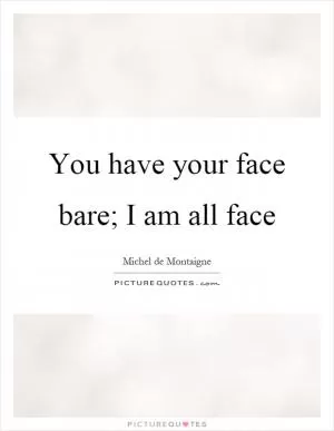 You have your face bare; I am all face Picture Quote #1