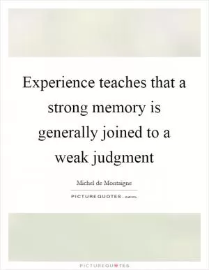 Experience teaches that a strong memory is generally joined to a weak judgment Picture Quote #1