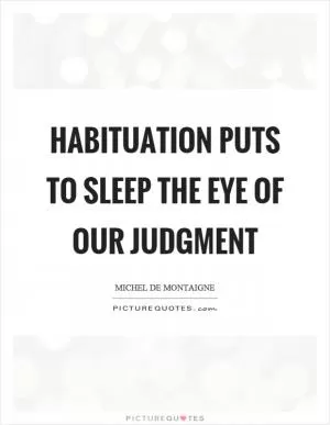 Habituation puts to sleep the eye of our judgment Picture Quote #1