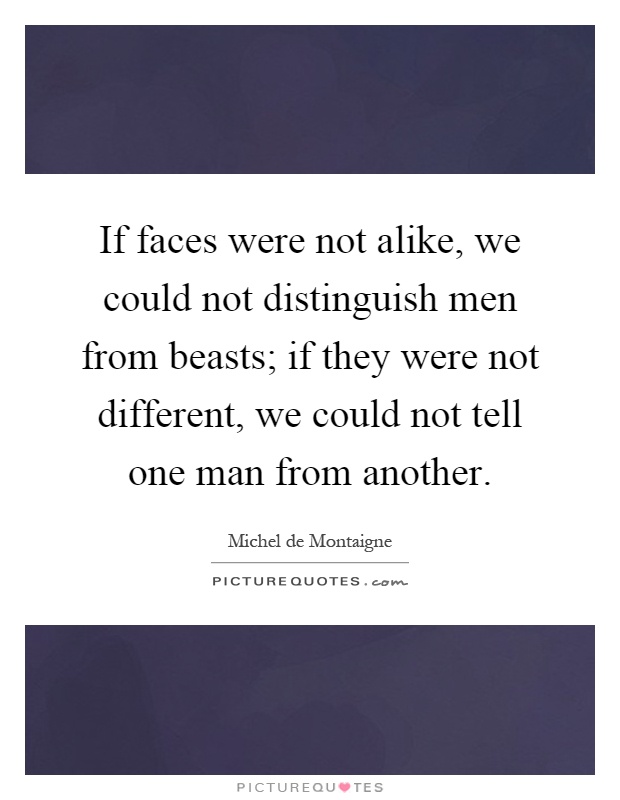 If faces were not alike, we could not distinguish men from beasts; if they were not different, we could not tell one man from another Picture Quote #1
