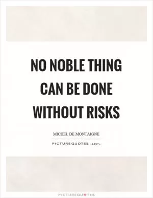 No noble thing can be done without risks Picture Quote #1