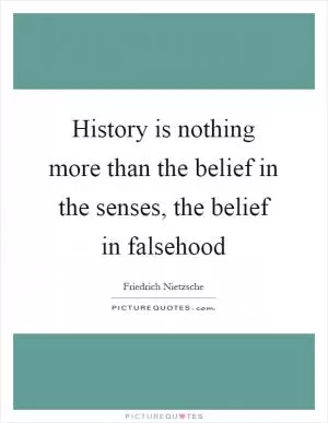 History is nothing more than the belief in the senses, the belief in falsehood Picture Quote #1