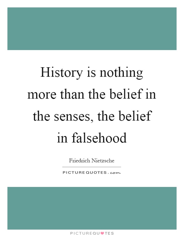 History is nothing more than the belief in the senses, the belief in falsehood Picture Quote #1