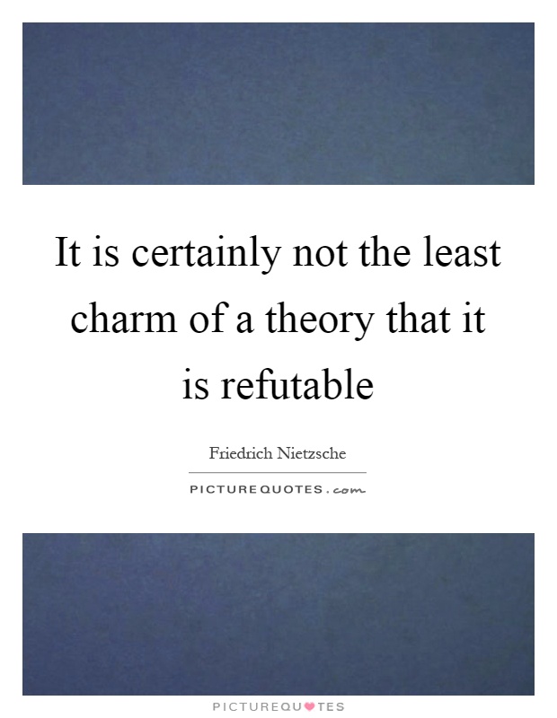 It is certainly not the least charm of a theory that it is refutable Picture Quote #1