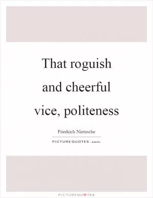 That roguish and cheerful vice, politeness Picture Quote #1