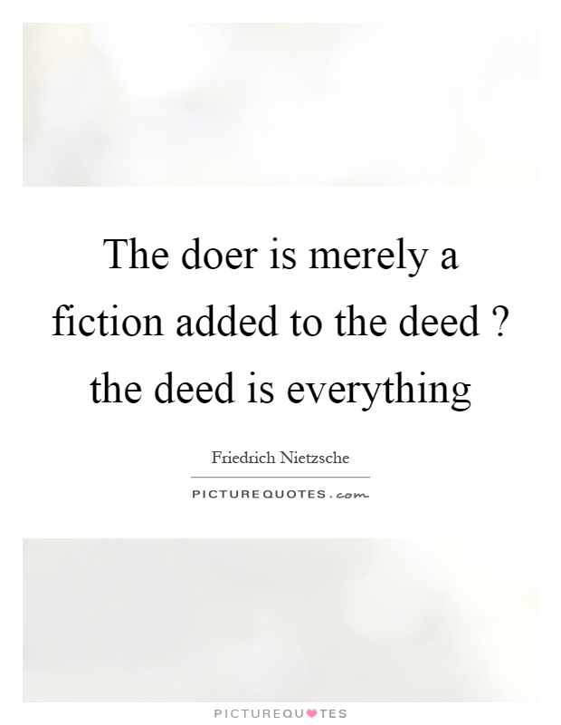 The doer is merely a fiction added to the deed? the deed is everything Picture Quote #1