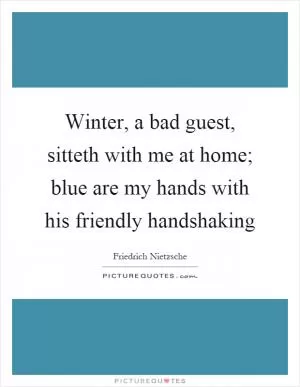Winter, a bad guest, sitteth with me at home; blue are my hands with his friendly handshaking Picture Quote #1