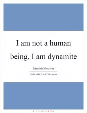 I am not a human being, I am dynamite Picture Quote #1