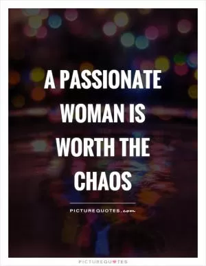 A passionate woman is worth the chaos Picture Quote #1