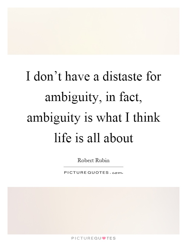 I don't have a distaste for ambiguity, in fact, ambiguity is what I think life is all about Picture Quote #1