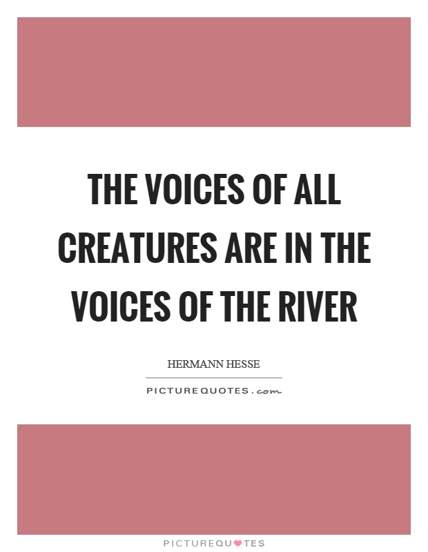 The voices of all creatures are in the voices of the river Picture Quote #1