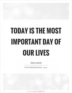 Today is the most important day of our lives Picture Quote #1