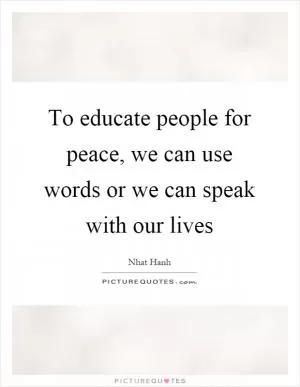 To educate people for peace, we can use words or we can speak with our lives Picture Quote #1