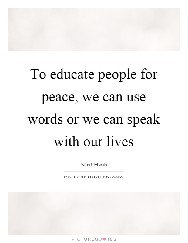 To educate people for peace, we can use words or we can speak with our lives Picture Quote #1