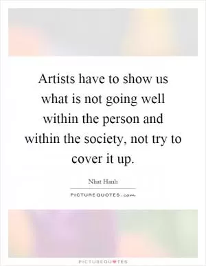 Artists have to show us what is not going well within the person and within the society, not try to cover it up Picture Quote #1